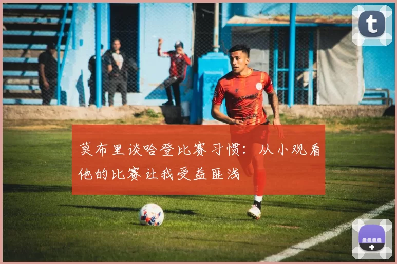 莫布里谈哈登比赛习惯：从小观看他的比赛让我受益匪浅